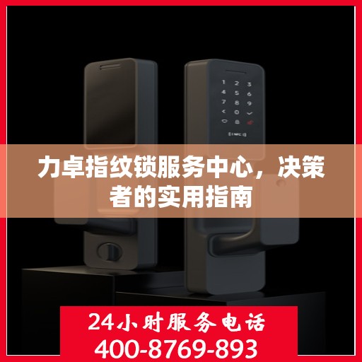 力卓指纹锁服务中心，决策者的实用指南