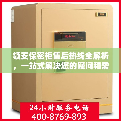 领安保密柜售后热线全解析，一站式解决您的疑问和需求