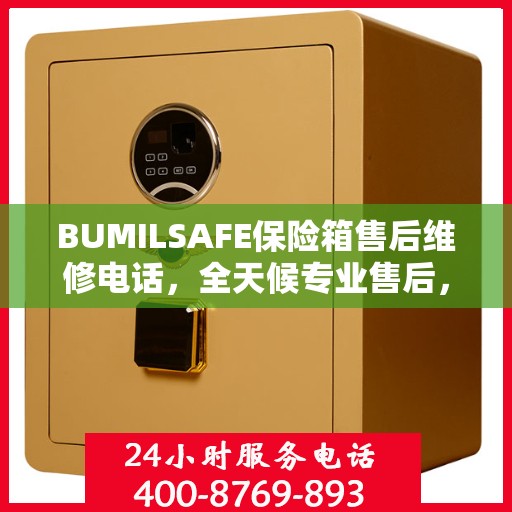 BUMILSAFE保险箱售后维修电话，全天候专业售后，权威推荐保障安全