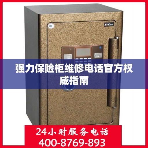 强力保险柜维修电话官方权威指南