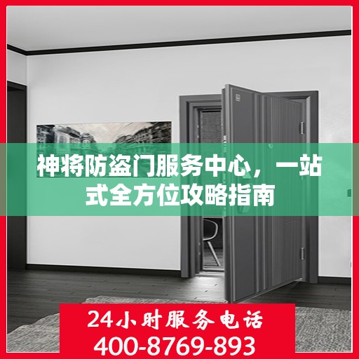 神将防盗门服务中心，一站式全方位攻略指南