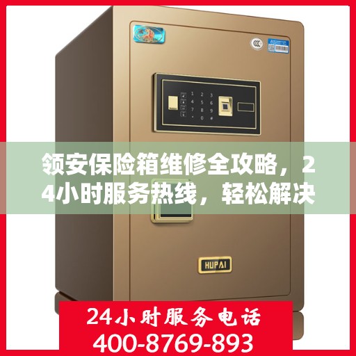 领安保险箱维修全攻略，24小时服务热线，轻松解决您的维修难题