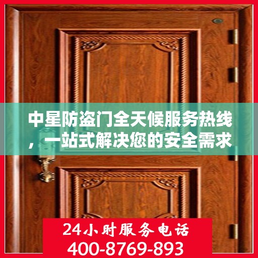 中星防盗门全天候服务热线，一站式解决您的安全需求