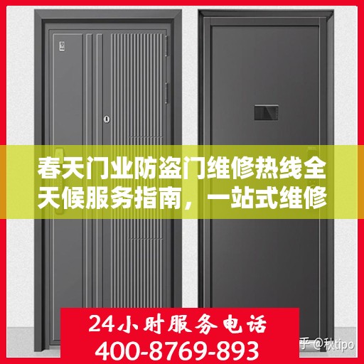 春天门业防盗门维修热线全天候服务指南，一站式维修解决方案与详细攻略