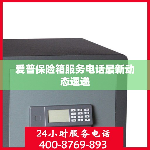 爱普保险箱服务电话最新动态速递