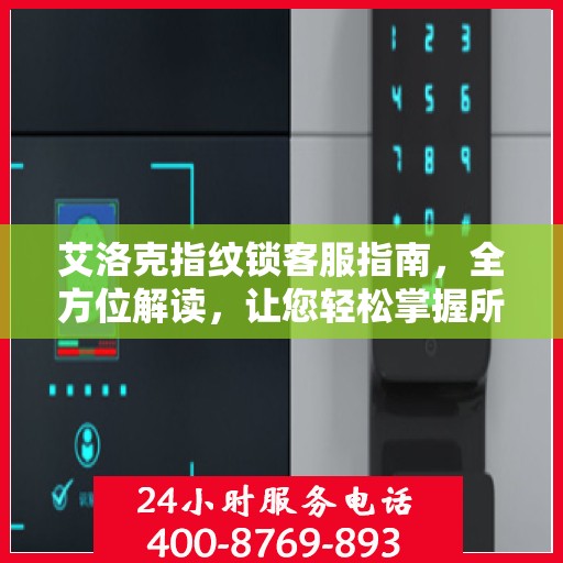 艾洛克指纹锁客服指南，全方位解读，让您轻松掌握所有信息！