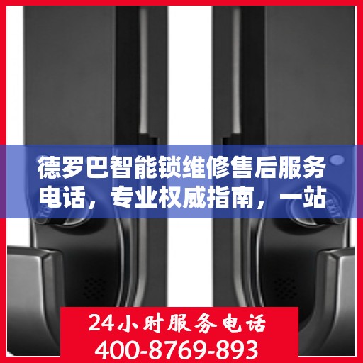 德罗巴智能锁维修售后服务电话，专业权威指南，一站式解决您的锁具问题