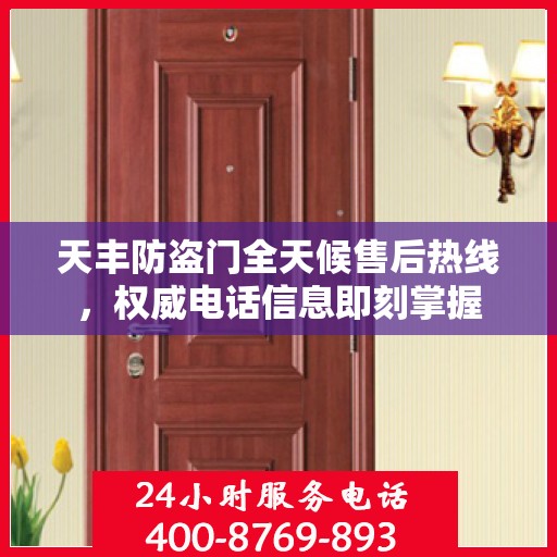 天丰防盗门全天候售后热线，权威电话信息即刻掌握