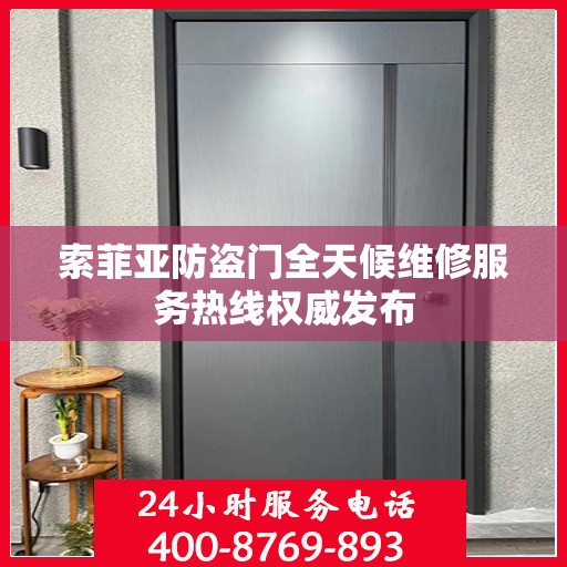 索菲亚防盗门全天候维修服务热线权威发布