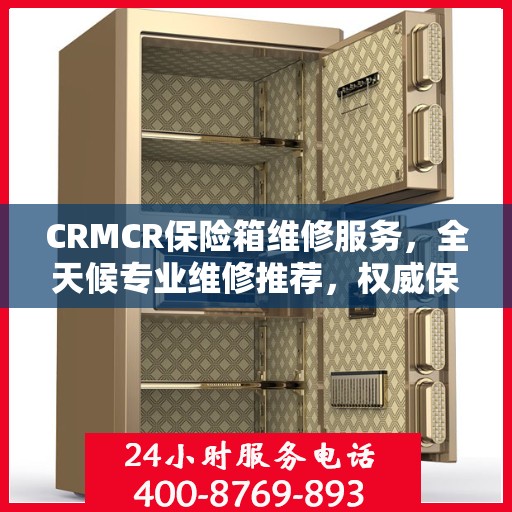 CRMCR保险箱维修服务，全天候专业维修推荐，权威保障安全无忧