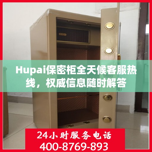 Hupai保密柜全天候客服热线，权威信息随时解答