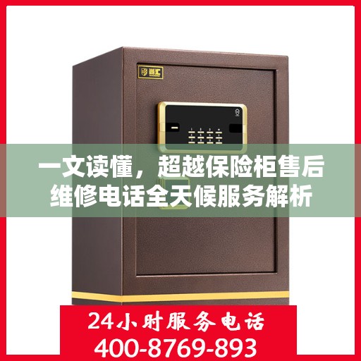 一文读懂，超越保险柜售后维修电话全天候服务解析