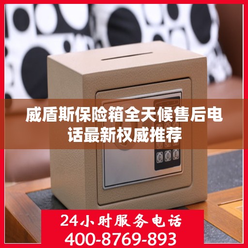 威盾斯保险箱全天候售后电话最新权威推荐