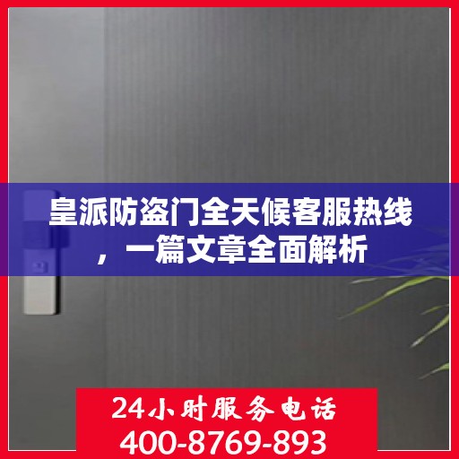 皇派防盗门全天候客服热线，一篇文章全面解析
