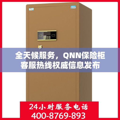 全天候服务，QNN保险柜客服热线权威信息发布