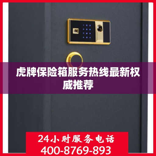 虎牌保险箱服务热线最新权威推荐