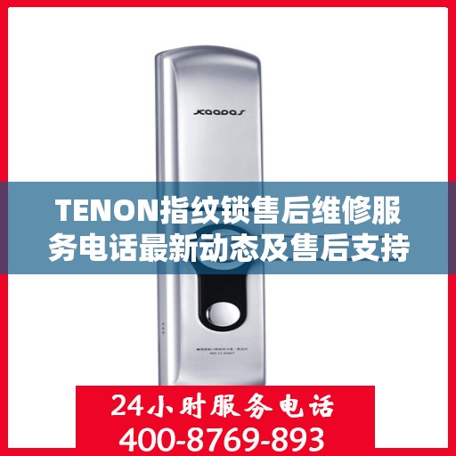 TENON指纹锁售后维修服务电话最新动态及售后支持解析