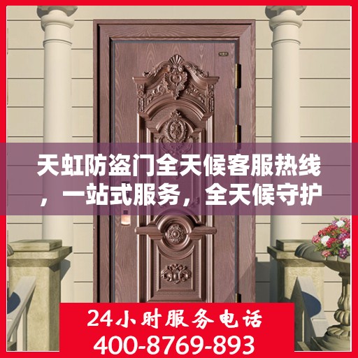 天虹防盗门全天候客服热线，一站式服务，全天候守护您的安全门