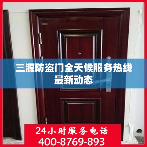 三源防盗门全天候服务热线最新动态