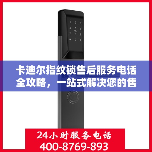卡迪尔指纹锁售后服务电话全攻略，一站式解决您的售后需求
