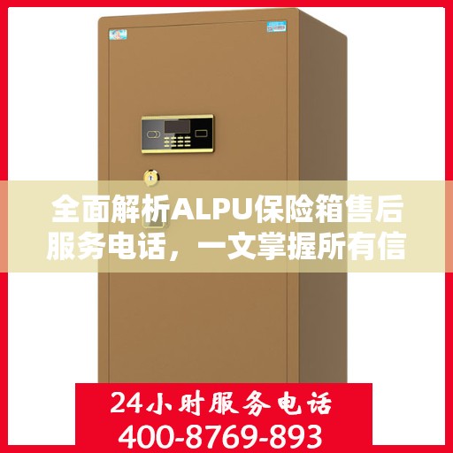 全面解析ALPU保险箱售后服务电话，一文掌握所有信息