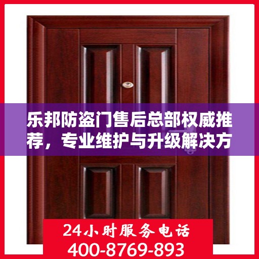 乐邦防盗门售后总部权威推荐，专业维护与升级解决方案