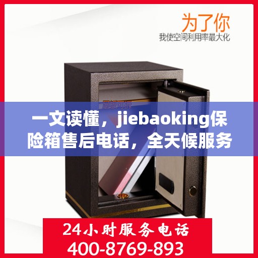 一文读懂，jiebaoking保险箱售后电话，全天候服务保障！
