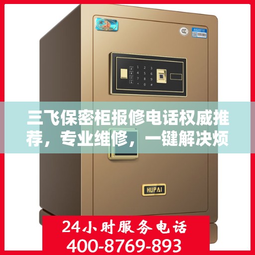 三飞保密柜报修电话权威推荐，专业维修，一键解决烦恼！