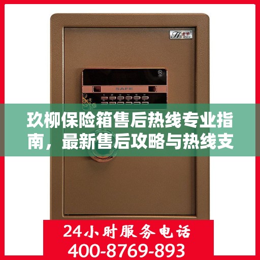玖柳保险箱售后热线专业指南，最新售后攻略与热线支持详解