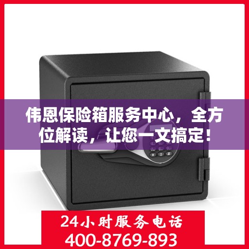 伟恩保险箱服务中心，全方位解读，让您一文搞定！