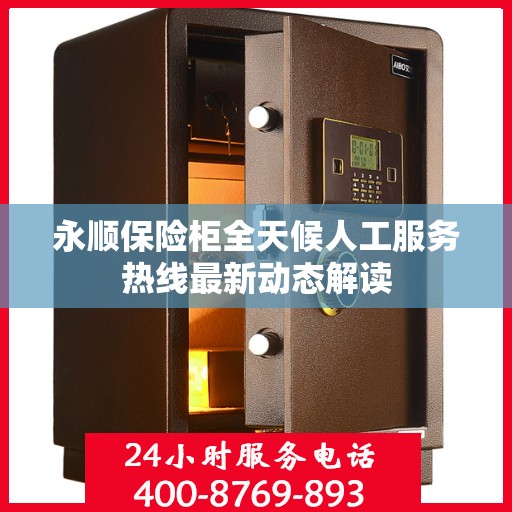 永顺保险柜全天候人工服务热线最新动态解读
