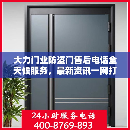 大力门业防盗门售后电话全天候服务，最新资讯一网打尽