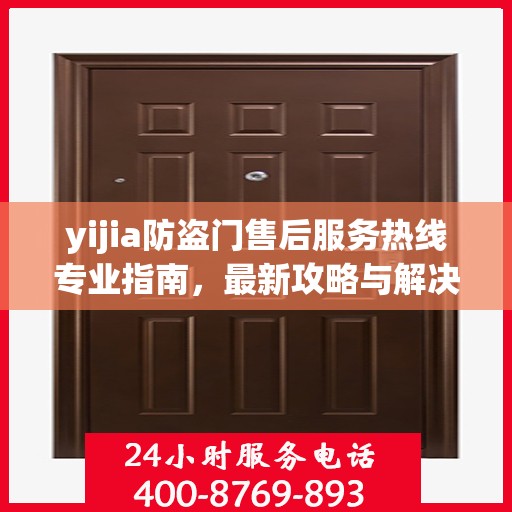 yijia防盗门售后服务热线专业指南，最新攻略与解决方案