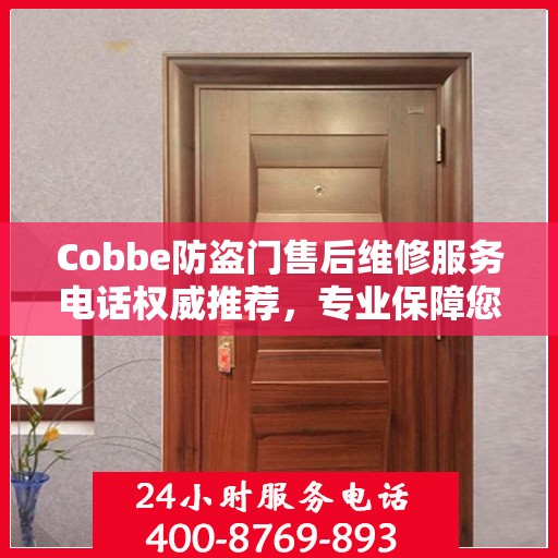 Cobbe防盗门售后维修服务电话权威推荐，专业保障您的安全门户