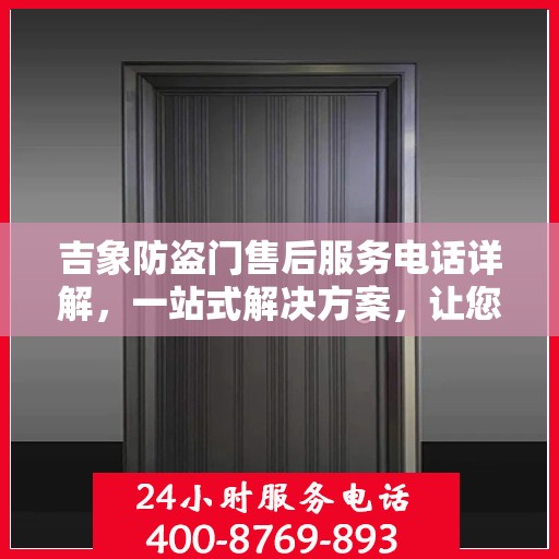 吉象防盗门售后服务电话详解，一站式解决方案，让您轻松了解售后支持热线