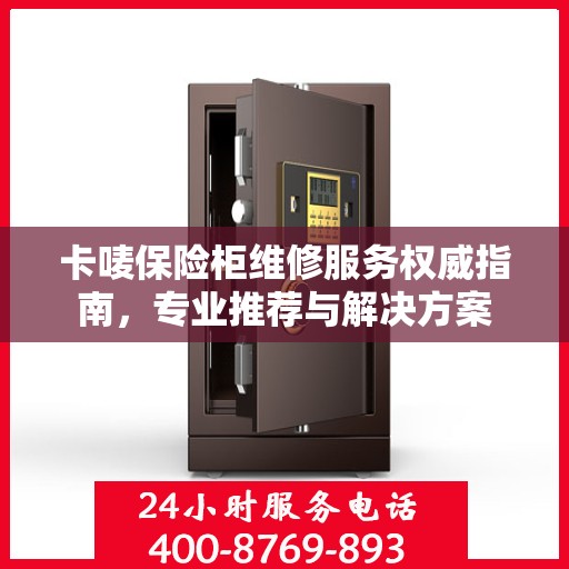 卡唛保险柜维修服务权威指南，专业推荐与解决方案