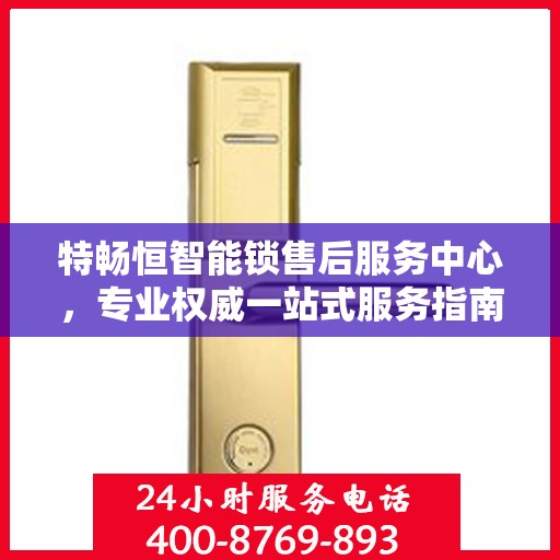 特畅恒智能锁售后服务中心，专业权威一站式服务指南