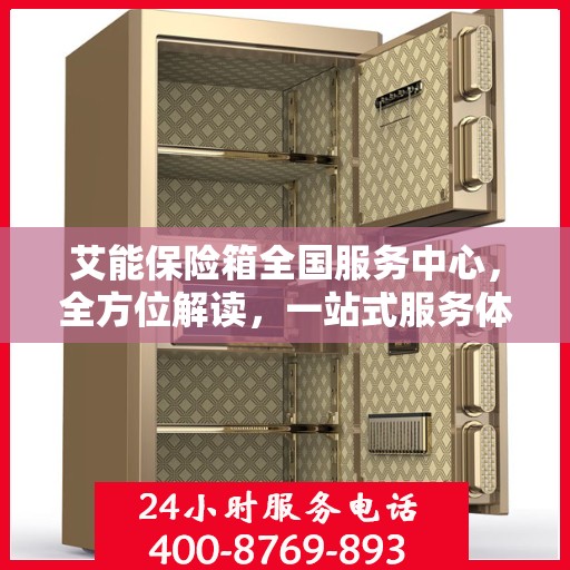 艾能保险箱全国服务中心，全方位解读，一站式服务体验