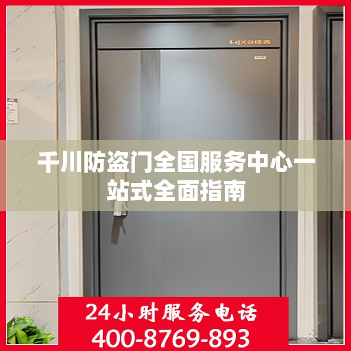 千川防盗门全国服务中心一站式全面指南