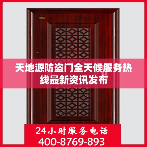 天地源防盗门全天候服务热线最新资讯发布
