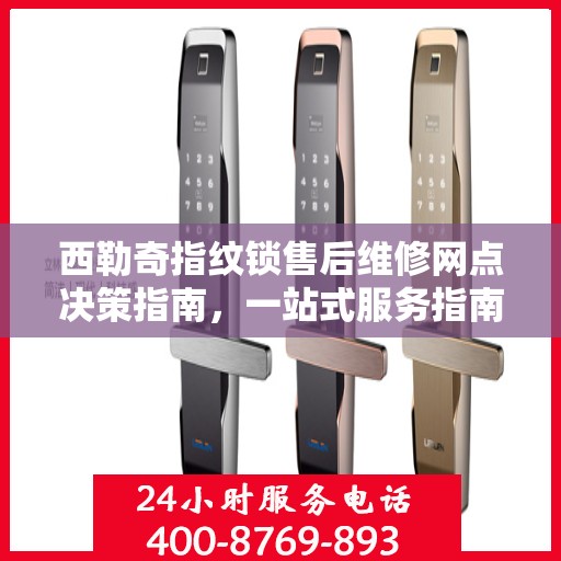 西勒奇指纹锁售后维修网点决策指南，一站式服务指南与解决方案