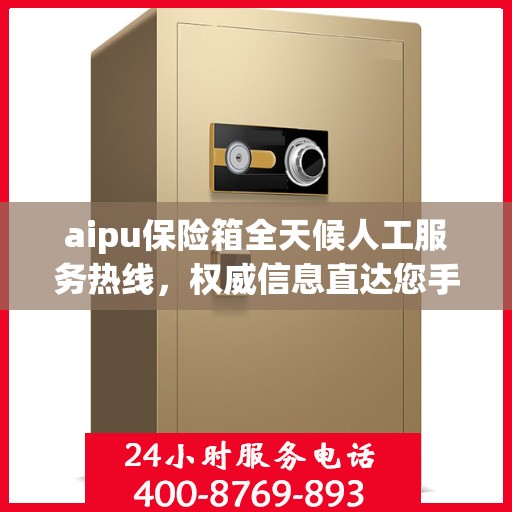 aipu保险箱全天候人工服务热线，权威信息直达您手