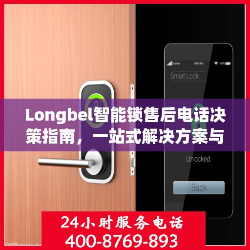 Longbel智能锁售后电话决策指南，一站式解决方案与贴心服务支持