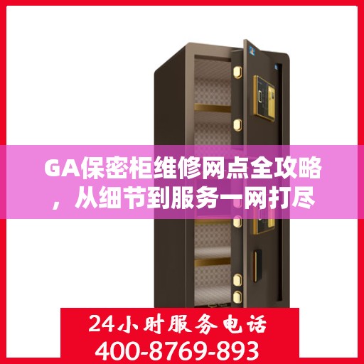 GA保密柜维修网点全攻略，从细节到服务一网打尽