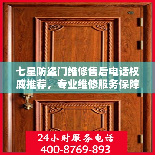 七星防盗门维修售后电话权威推荐，专业维修服务保障