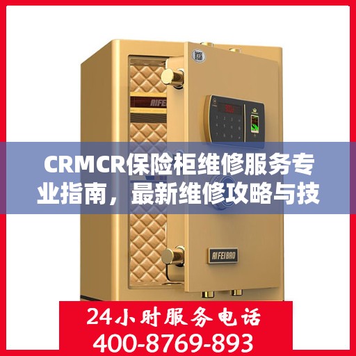 CRMCR保险柜维修服务专业指南，最新维修攻略与技巧