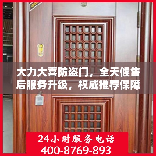 大力大喜防盗门，全天候售后服务升级，权威推荐保障您的安全需求
