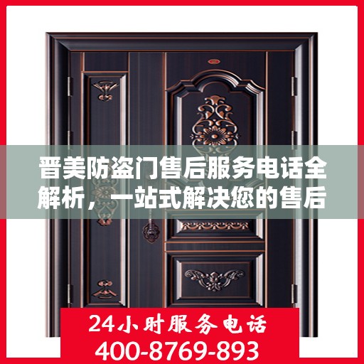 晋美防盗门售后服务电话全解析，一站式解决您的售后需求