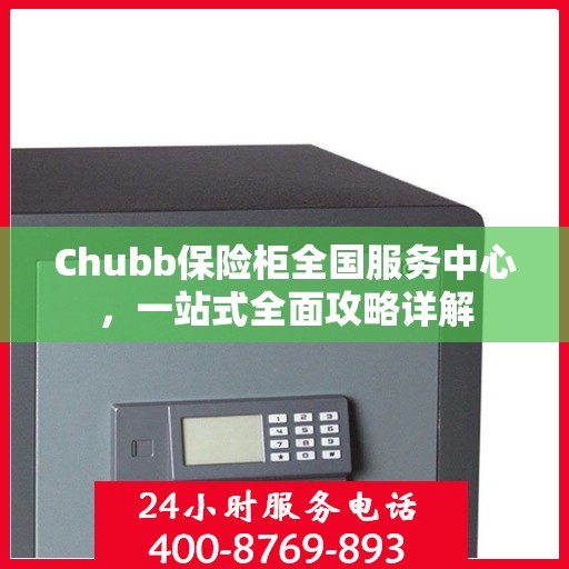Chubb保险柜全国服务中心，一站式全面攻略详解