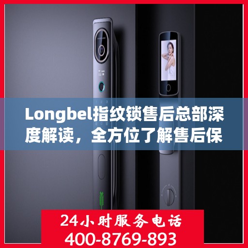 Longbel指纹锁售后总部深度解读，全方位了解售后保障与服务细节